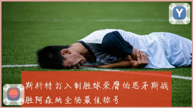 斯科特打入制胜球荣膺伯恩茅斯战胜阿森纳全场最佳称号