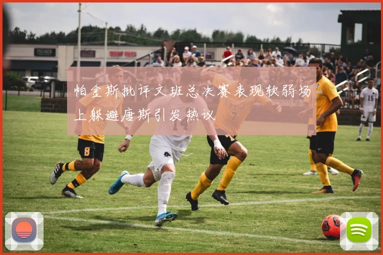 帕金斯批评文班总决赛表现软弱场上躲避唐斯引发热议