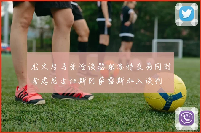 尤文与马竞洽谈瑟尔洛特交易同时考虑尼古拉斯冈萨雷斯加入谈判