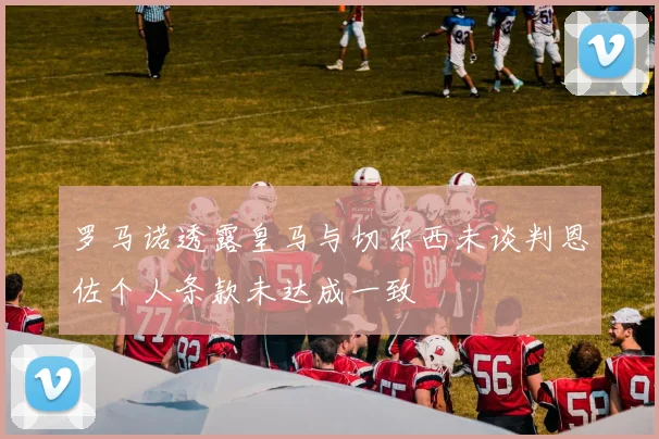 罗马诺透露皇马与切尔西未谈判恩佐个人条款未达成一致