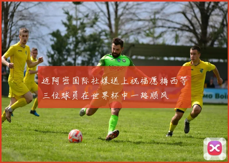迈阿密国际社媒送上祝福愿梅西等三位球员在世界杯中一路顺风