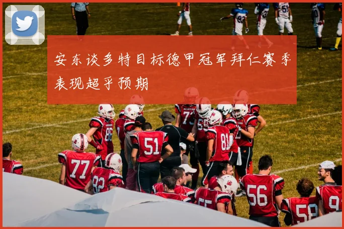 安东谈多特目标德甲冠军拜仁赛季表现超乎预期