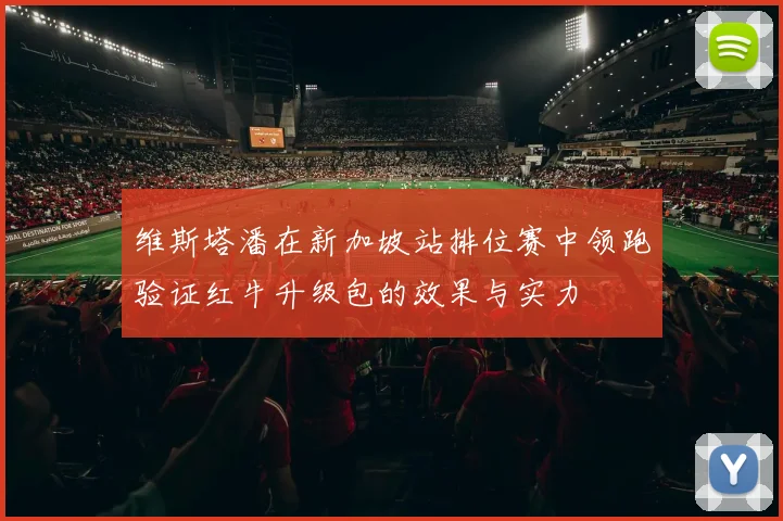 维斯塔潘在新加坡站排位赛中领跑验证红牛升级包的效果与实力
