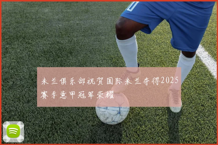 米兰俱乐部祝贺国际米兰夺得2025赛季意甲冠军荣耀