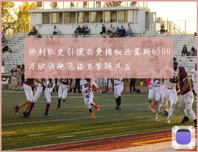 热刺队史引援花费揭秘西蒙斯6500万欧领跑范赫克紧随其后