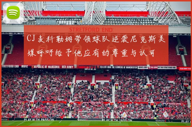 CJ麦科勒姆带领球队逆袭尼克斯美媒呼吁给予他应有的尊重与认可