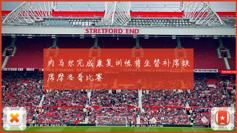 内马尔完成康复训练将坐替补席缺席摩洛哥比赛