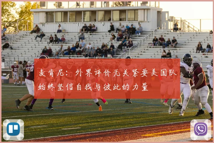 麦肯尼：外界评价无关紧要美国队始终坚信自我与彼此的力量