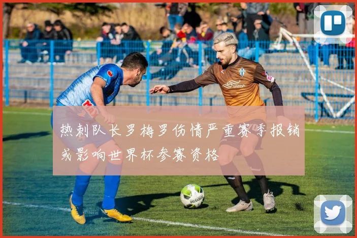 热刺队长罗梅罗伤情严重赛季报销或影响世界杯参赛资格