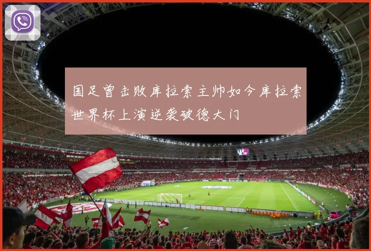 国足曾击败库拉索主帅如今库拉索世界杯上演逆袭破德大门